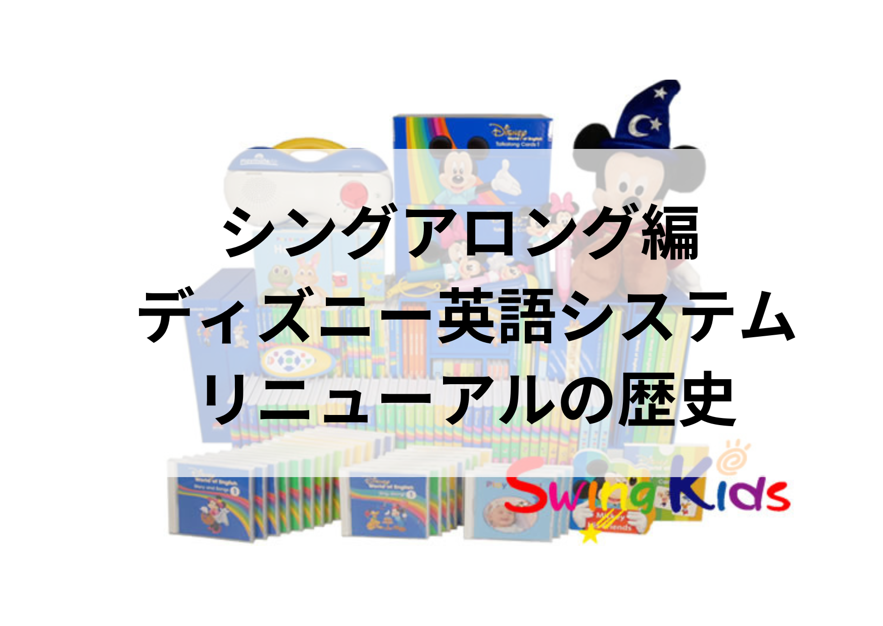 シングアロング編ディズニー英語システムリニューアルの歴史 - ディズニー英語システム買取No.1！SwingKids